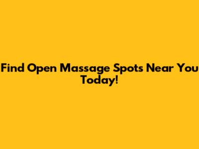 Find Open Massage Spots Near You Today!