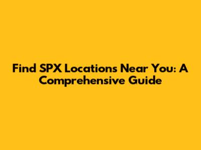 Find SPX Locations Near You: A Comprehensive Guide