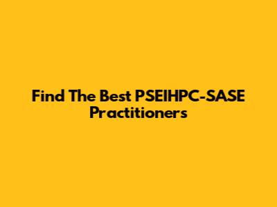Find The Best PSEIHPC-SASE Practitioners