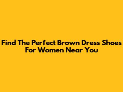 Find The Perfect Brown Dress Shoes For Women Near You