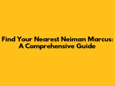 Find Your Nearest Neiman Marcus: A Comprehensive Guide