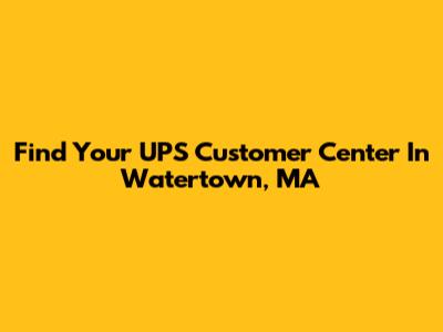 Find Your UPS Customer Center In Watertown, MA