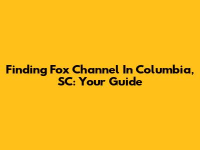 Finding Fox Channel In Columbia, SC: Your Guide