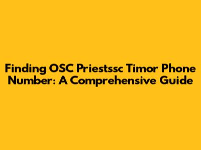 Finding OSC Priestssc Timor Phone Number: A Comprehensive Guide