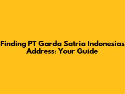 Finding PT Garda Satria Indonesia's Address: Your Guide