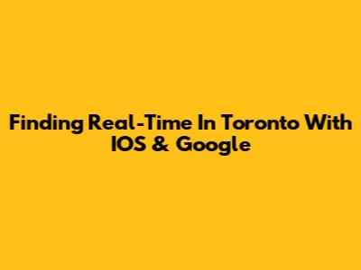 Finding Real-Time In Toronto With IOS & Google