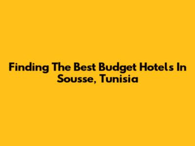Finding The Best Budget Hotels In Sousse, Tunisia