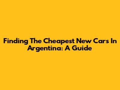 Finding The Cheapest New Cars In Argentina: A Guide