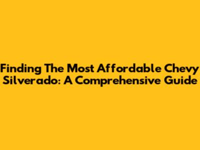 Finding The Most Affordable Chevy Silverado: A Comprehensive Guide