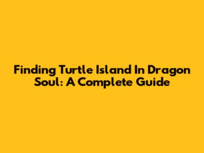Finding Turtle Island In Dragon Soul: A Complete Guide