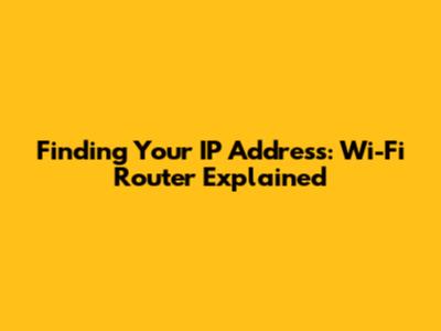 Finding Your IP Address: Wi-Fi Router Explained