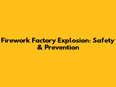Firework Factory Explosion: Safety & Prevention