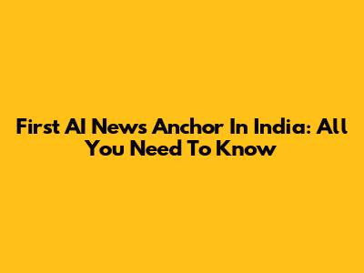 First AI News Anchor In India: All You Need To Know
