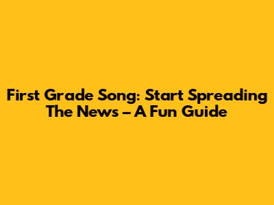 First Grade Song: Start Spreading The News – A Fun Guide