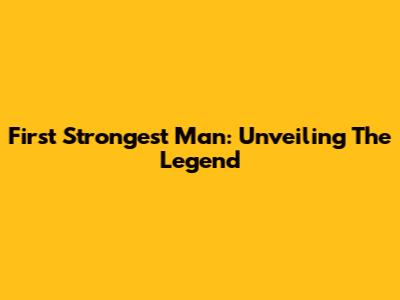 First Strongest Man: Unveiling The Legend
