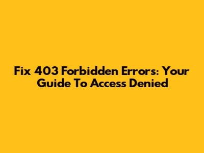 Fix 403 Forbidden Errors: Your Guide To Access Denied