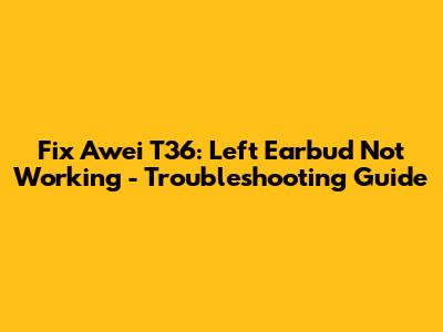 Fix Awei T36: Left Earbud Not Working - Troubleshooting Guide
