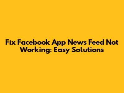 Fix Facebook App News Feed Not Working: Easy Solutions