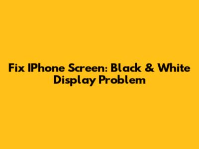 Fix IPhone Screen: Black & White Display Problem
