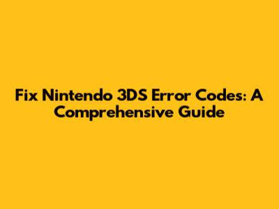 Fix Nintendo 3DS Error Codes: A Comprehensive Guide