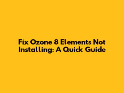 Fix Ozone 8 Elements Not Installing: A Quick Guide