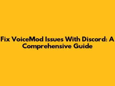 Fix VoiceMod Issues With Discord: A Comprehensive Guide