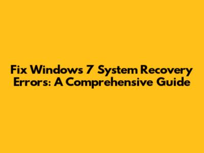 Fix Windows 7 System Recovery Errors: A Comprehensive Guide