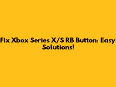 Fix Xbox Series X/S RB Button: Easy Solutions!