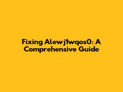Fixing Alewj1wqos0: A Comprehensive Guide