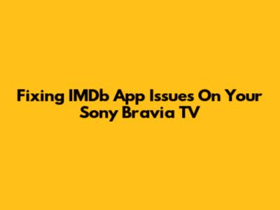 Fixing IMDb App Issues On Your Sony Bravia TV