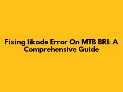 Fixing Iikode Error On MTB BRI: A Comprehensive Guide
