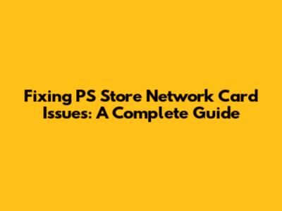 Fixing PS Store Network Card Issues: A Complete Guide