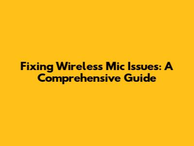 Fixing Wireless Mic Issues: A Comprehensive Guide