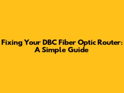 Fixing Your DBC Fiber Optic Router: A Simple Guide