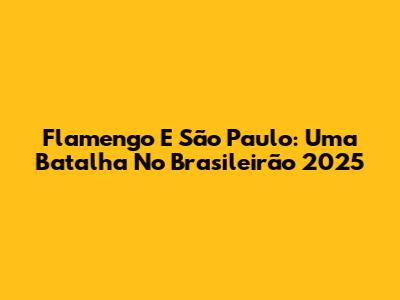 Flamengo E São Paulo: Uma Batalha No Brasileirão 2025