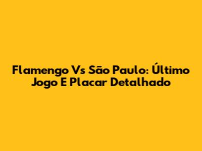 Flamengo Vs São Paulo: Último Jogo E Placar Detalhado