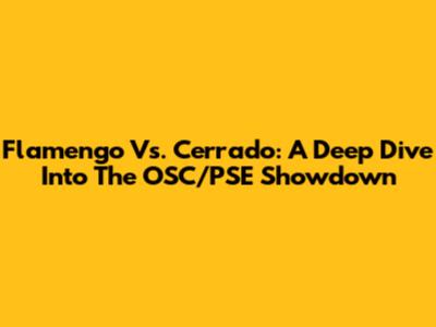 Flamengo Vs. Cerrado: A Deep Dive Into The OSC/PSE Showdown