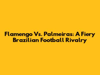 Flamengo Vs. Palmeiras: A Fiery Brazilian Football Rivalry