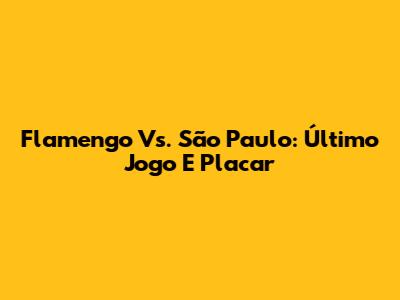 Flamengo Vs. São Paulo: Último Jogo E Placar