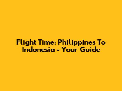 Flight Time: Philippines To Indonesia - Your Guide