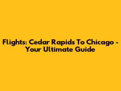 Flights: Cedar Rapids To Chicago - Your Ultimate Guide