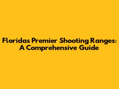 Florida's Premier Shooting Ranges: A Comprehensive Guide