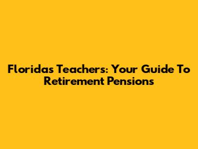 Florida's Teachers: Your Guide To Retirement Pensions