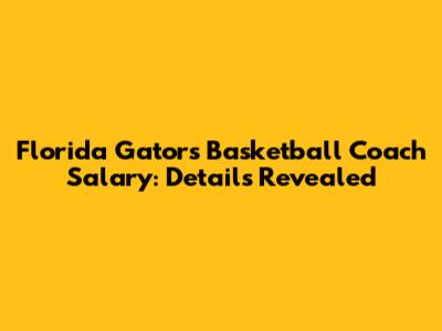 Florida Gators Basketball Coach Salary: Details Revealed