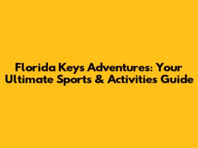 Florida Keys Adventures: Your Ultimate Sports & Activities Guide