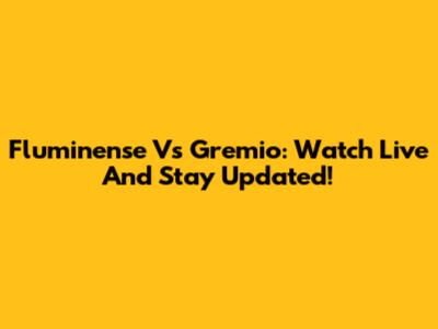 Fluminense Vs Gremio: Watch Live And Stay Updated!