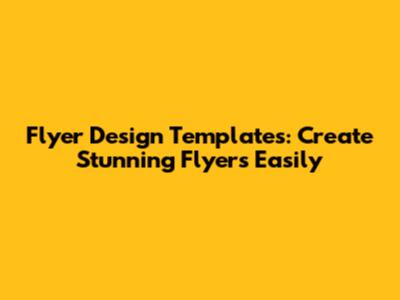 Flyer Design Templates: Create Stunning Flyers Easily