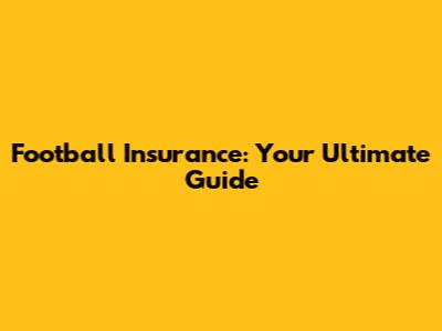 Football Insurance: Your Ultimate Guide
