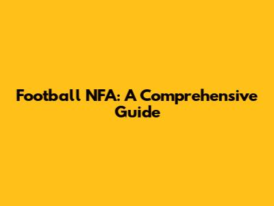 Football NFA: A Comprehensive Guide