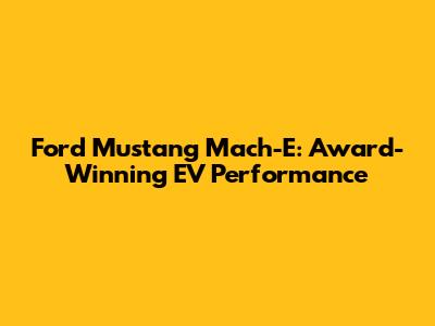 Ford Mustang Mach-E: Award-Winning EV Performance